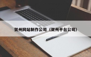 香港贺州网站制作公司（贺州平台公司）